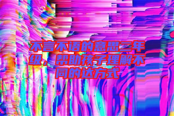 不言不語的意思二年級，幫助孩子理解不同的達方式