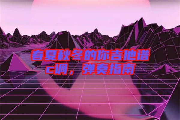 春夏秋冬的你吉他譜c調(diào)，彈奏指南