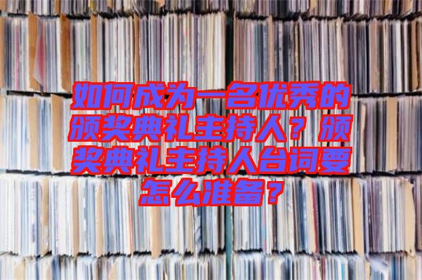 如何成為一名優(yōu)秀的頒獎典禮主持人？頒獎典禮主持人臺詞要怎么準(zhǔn)備？