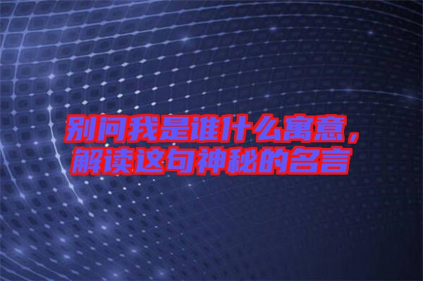別問(wèn)我是誰(shuí)什么寓意，解讀這句神秘的名言