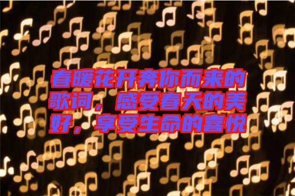 春暖花開奔你而來的歌詞，感受春天的美好，享受生命的喜悅