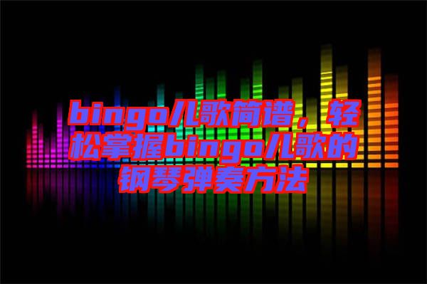 bingo兒歌簡譜，輕松掌握bingo兒歌的鋼琴彈奏方法