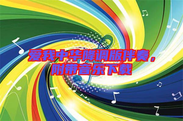 愛我中華降調(diào)版伴奏，附帶音樂下載