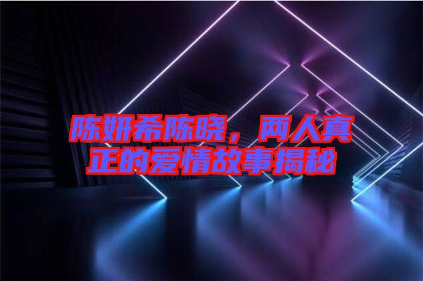 陳妍希陳曉，兩人真正的愛情故事揭秘