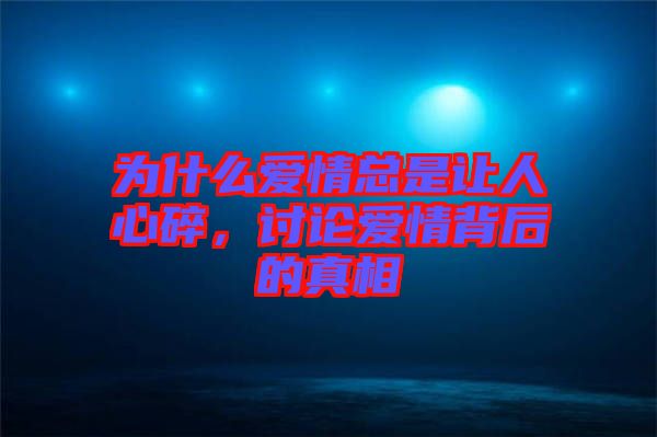 為什么愛(ài)情總是讓人心碎，討論愛(ài)情背后的真相