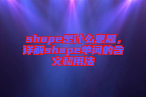 shape是什么意思，詳解shape單詞的含義和用法