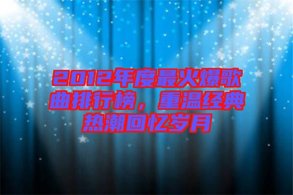 2012年度最火爆歌曲排行榜，重溫經典熱潮回憶歲月