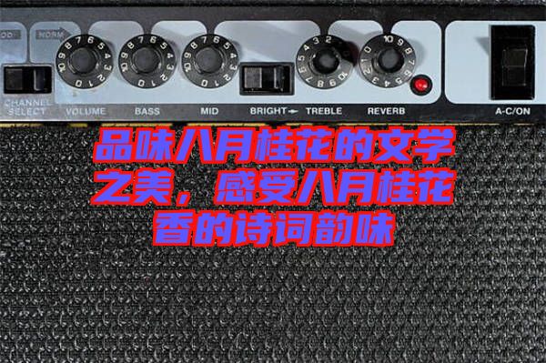 品味八月桂花的文學(xué)之美，感受八月桂花香的詩(shī)詞韻味