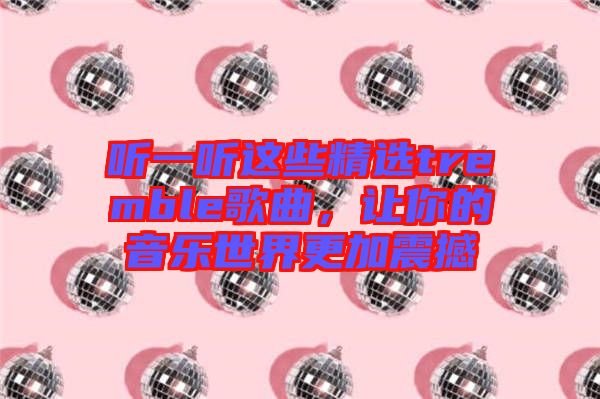 聽一聽這些精選tremble歌曲，讓你的音樂(lè)世界更加震撼