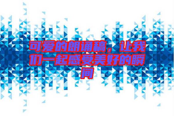 可愛的朗誦稿，讓我們一起感受美好的瞬間