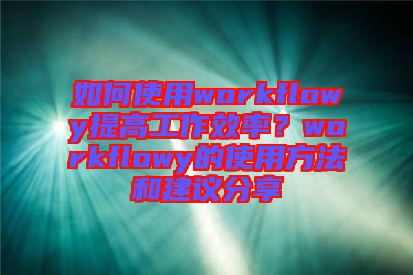 如何使用workflowy提高工作效率？workflowy的使用方法和建議分享