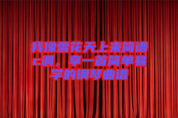 我像雪花天上來簡譜c調(diào)，享一首簡單易學(xué)的鋼琴曲譜