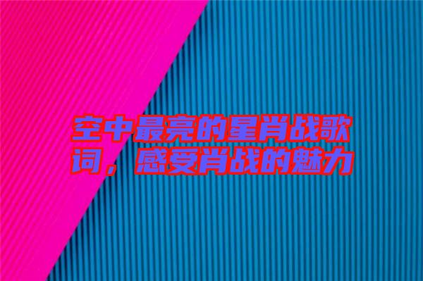 空中最亮的星肖戰(zhàn)歌詞，感受肖戰(zhàn)的魅力