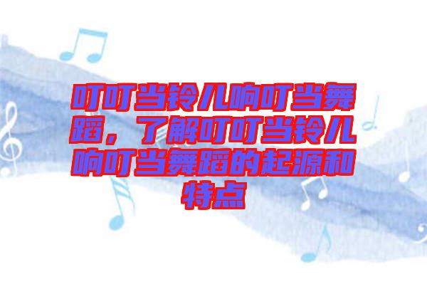 叮叮當鈴兒響叮當舞蹈，了解叮叮當鈴兒響叮當舞蹈的起源和特點
