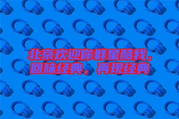 北京歡迎你群星酷我，回味經(jīng)典，再現(xiàn)經(jīng)典