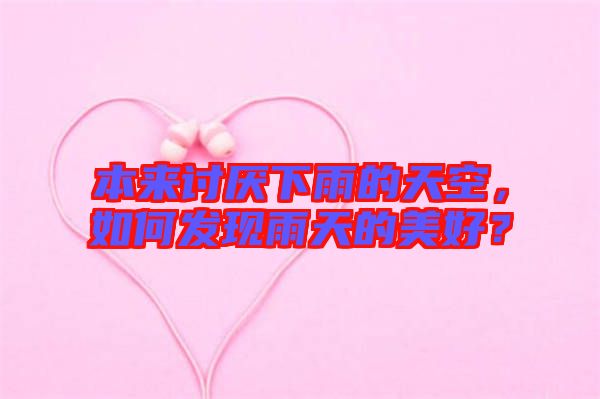 本來討厭下雨的天空，如何發(fā)現(xiàn)雨天的美好？