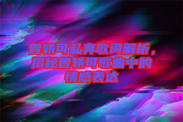 曾軼可私奔歌詞解析，揭秘曾軼可歌曲中的情感表達(dá)
