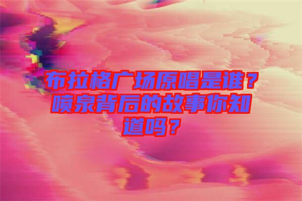 布拉格廣場原唱是誰？噴泉背后的故事你知道嗎？
