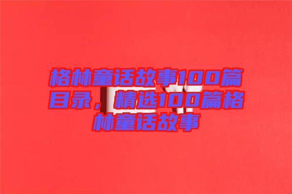 格林童話故事100篇目錄，精選100篇格林童話故事