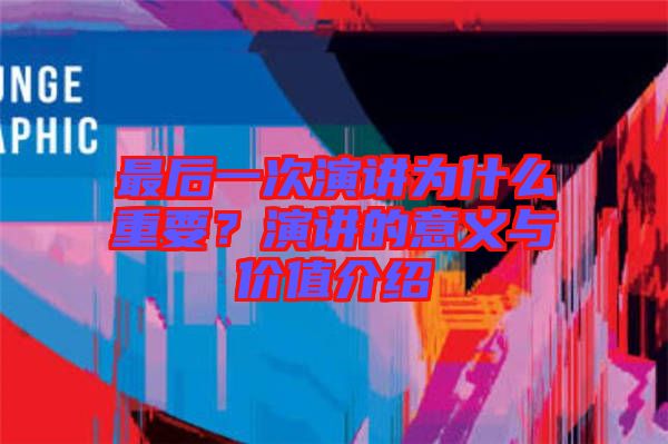 最后一次演講為什么重要？演講的意義與價值介紹