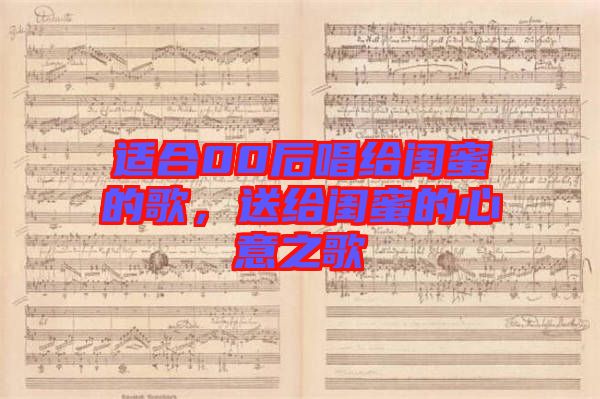 適合00后唱給閨蜜的歌，送給閨蜜的心意之歌