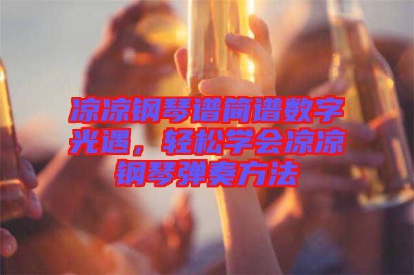 涼涼鋼琴譜簡譜數(shù)字光遇，輕松學(xué)會涼涼鋼琴彈奏方法