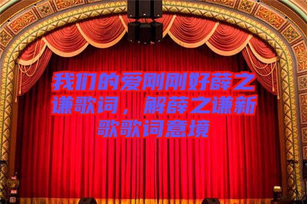 我們的愛(ài)剛剛好薛之謙歌詞，解薛之謙新歌歌詞意境