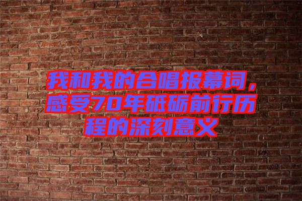 我和我的合唱報(bào)幕詞，感受70年砥礪前行歷程的深刻意義