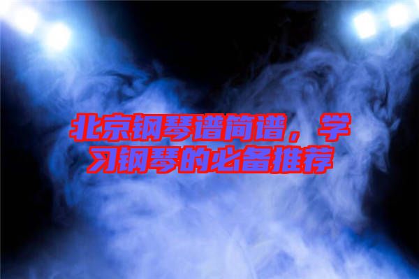 北京鋼琴譜簡譜，學習鋼琴的必備推薦