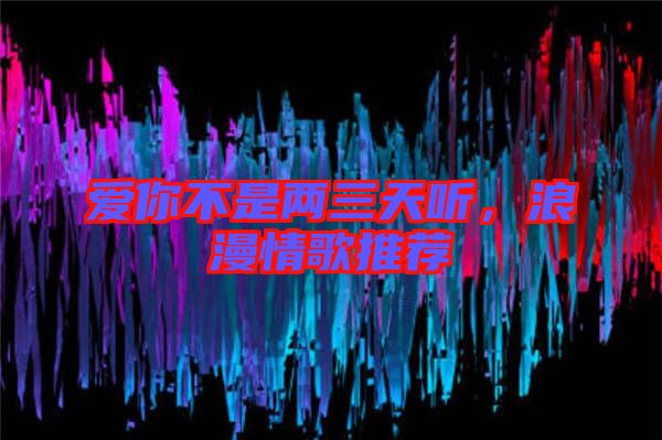 愛你不是兩三天聽，浪漫情歌推薦