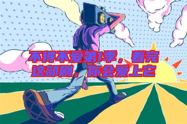 不得不愛(ài)第1季，看完這部劇，你會(huì)愛(ài)上它
