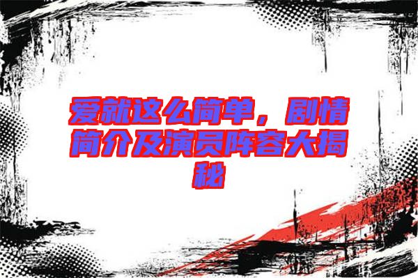 愛(ài)就這么簡(jiǎn)單，劇情簡(jiǎn)介及演員陣容大揭秘