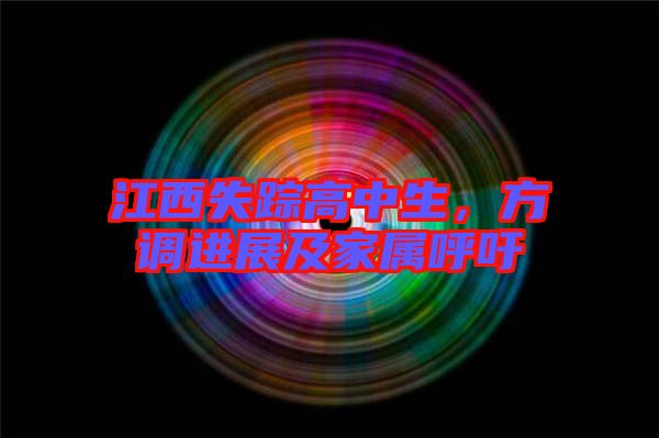 江西失蹤高中生，方調(diào)進(jìn)展及家屬呼吁