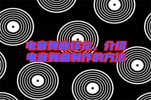 電音舞曲繹龍，介紹電音舞曲制作的方法
