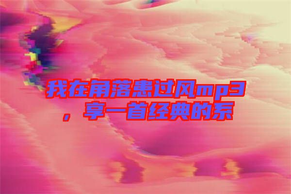 我在角落患過(guò)風(fēng)mp3，享一首經(jīng)典的系