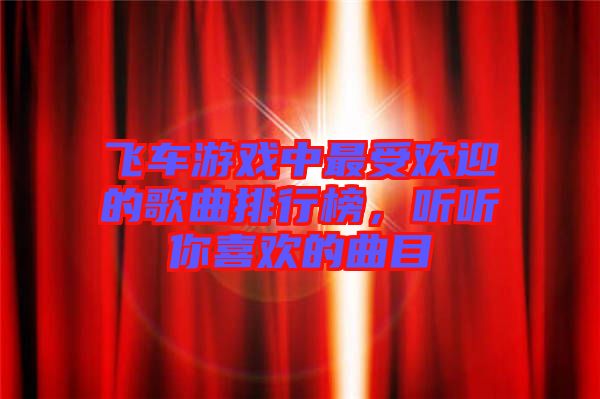 飛車游戲中最受歡迎的歌曲排行榜，聽聽你喜歡的曲目