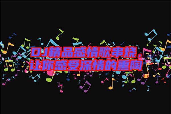 DJ精品感情歌串燒，讓你感受深情的熏陶