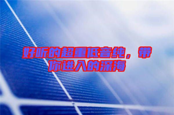 好聽的超重低音純，帶你進(jìn)入的深海