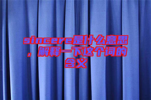 sincere是什么意思，解釋一下這個(gè)詞的含義