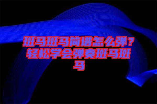 斑馬斑馬簡(jiǎn)譜怎么彈？輕松學(xué)會(huì)彈奏斑馬斑馬