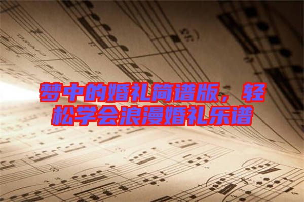 夢(mèng)中的婚禮簡(jiǎn)譜版，輕松學(xué)會(huì)浪漫婚禮樂(lè)譜