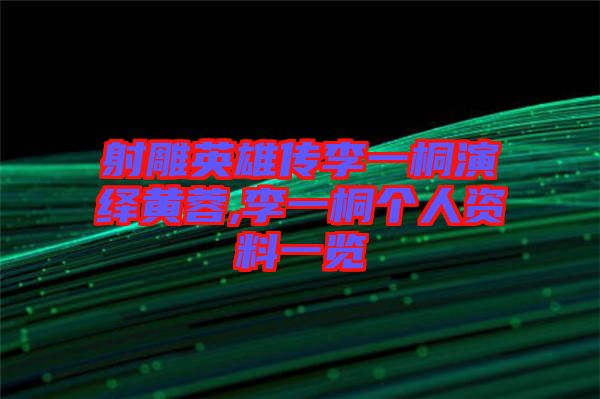 射雕英雄傳李一桐演繹黃蓉,李一桐個(gè)人資料一覽