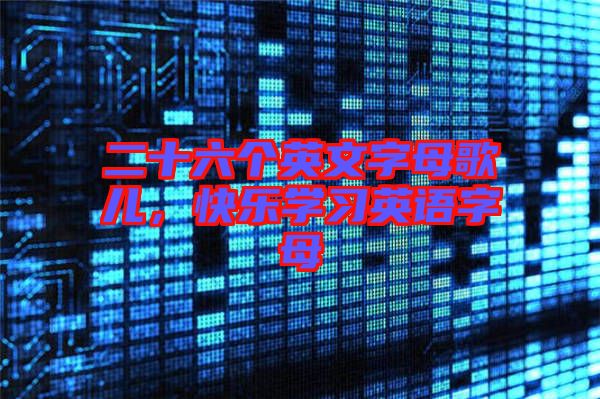 二十六個英文字母歌兒，快樂學(xué)習(xí)英語字母