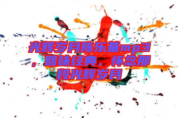 光輝歲月陳樂基mp3，回味經(jīng)典，懷念那段光輝歲月