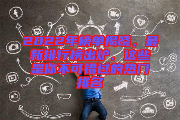 2022年榜單揭曉，最新排行榜出爐，這些是你不可錯(cuò)過(guò)的熱門排名