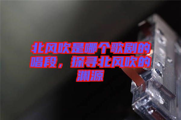 北風(fēng)吹是哪個(gè)歌劇的唱段，探尋北風(fēng)吹的淵源