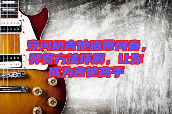 安河橋吉他譜帶間奏，彈奏方法詳解，讓你成為吉他高手