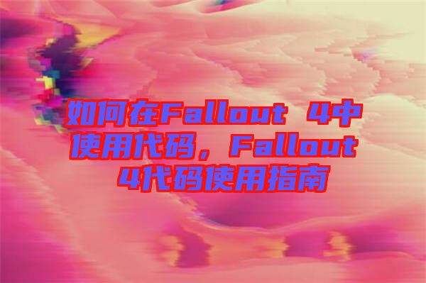 如何在Fallout 4中使用代碼，F(xiàn)allout 4代碼使用指南