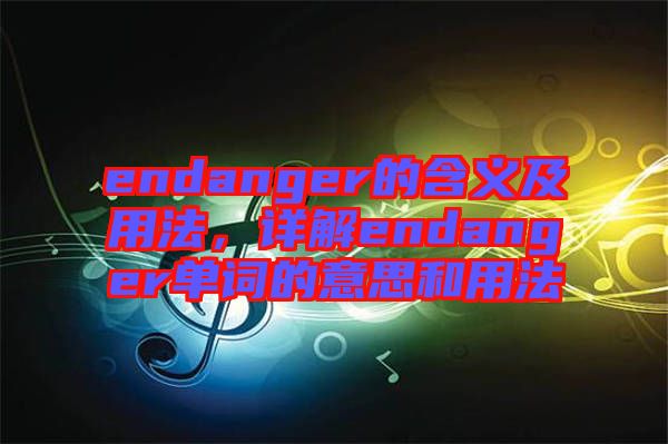 endanger的含義及用法，詳解endanger單詞的意思和用法