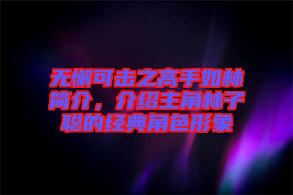 無懈可擊之高手如林簡介，介紹主角林子聰?shù)慕?jīng)典角色形象